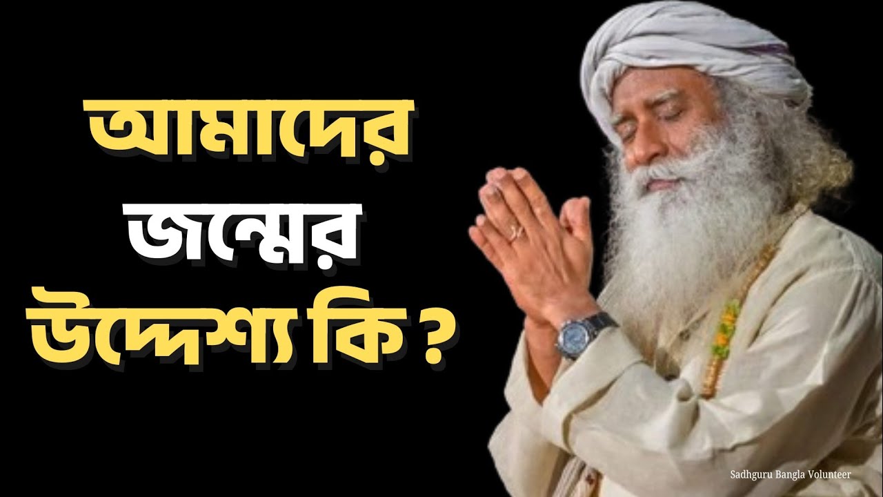 আমাদের জন্মের উদ্দেশ্য কি ? Sadhguru Bangla Volunteer