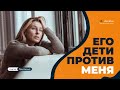 Взрослые дети 👫 моего мужчины против меня 🚫