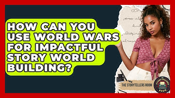 How Can You Use World Wars For Impactful Story World Building? - The Storytellers Room