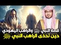قصة النبي ﷺ والراهب اليهودي حوار عجيب ودرس عظيم الشيخ صالح المغامسي