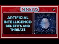 Artificial intelligence benefits and threats  in news