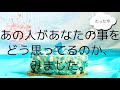 たった今、あの人があなたの事をどう思ってるか、見ました。