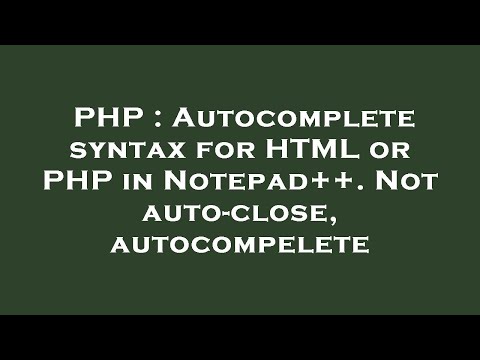 PHP : Autocomplete syntax for HTML or PHP in Notepad++. Not auto-close, autocompelete