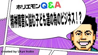 ホリエモンのQ&A vol.42〜精神障害に悩む子ども達の為のビジネス！？〜