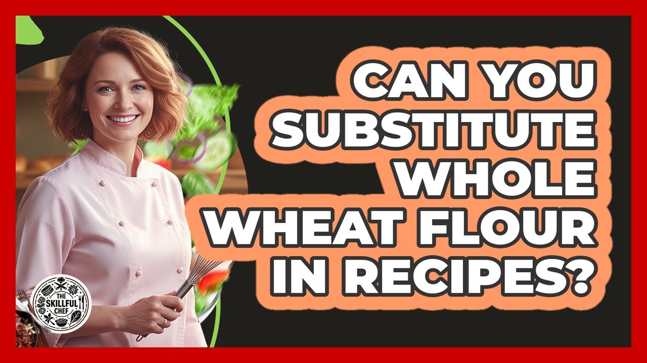 Can You Substitute Whole Wheat Flour In Recipes?