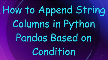 How to Append String Columns in Python Pandas Based on Condition
