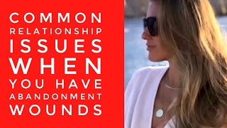 Common Relationship issues when you have Abandonment Wounds