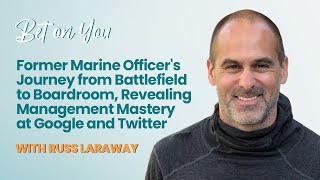 Former Marine Officer's Management Journey from Battlefield to Boardroom: Russ Laraway | Bet on You