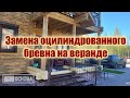 Аккуратная замена оцилиндрованного бревна на веранде