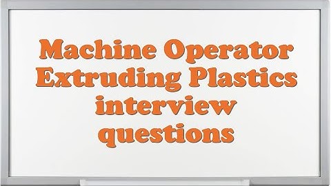 Machine Operator Extruding Plastics interview questions