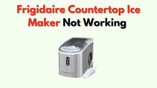 Frigidaire Countertop Ice Maker Not Working – Troubleshooting & Reset Fix Guide