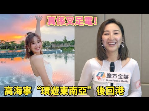 【咁多日做咗啲乜？】“環遊東南亞”後終於回港 高海寧：今次真係叉足電！