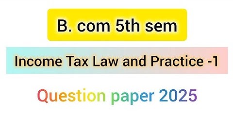 B. Com 5th sem income tax law and practice -1 question paper 2025