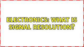 Electronics: What is signal resolution (2 Solutions!!)