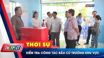 Kiểm tra công tác bầu cử Trưởng khu vực| Cần Thơ TV