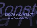 Linda Ronstadt - How Do I Make You