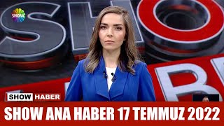 Show Ana Haber 17 Temmuz 2022