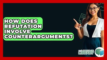 How Does Refutation Involve Counterarguments? - The Language Library