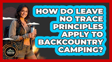 How Do Leave No Trace Principles Apply To Backcountry Camping? - Exploring Campgrounds