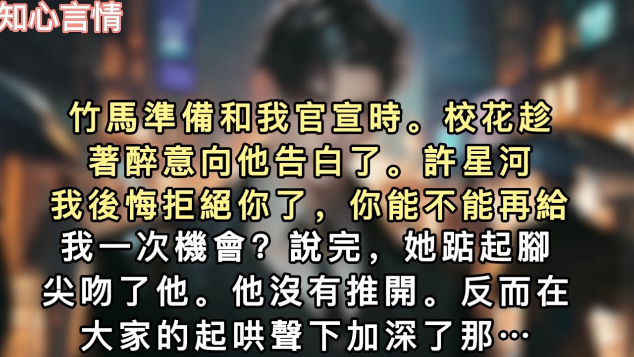 竹馬準備和我官宣時。校花趁著醉意向他告白了。「許星河，我後悔拒絕你了，你能不能再給我一次機會？」說完，她踮起腳尖吻了他。他沒有推開…#一口氣看完 #小說 #言情 #追妻火葬場