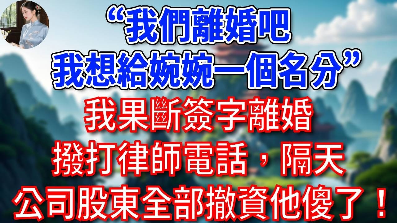 “我們離婚吧，我想給婉婉一個名分”我果斷簽字離婚，撥打律師電話，隔天公司股東全部撤資他傻了！#為人處世#生活經驗#情感故事#故事#小說#戀愛#情感#婚姻