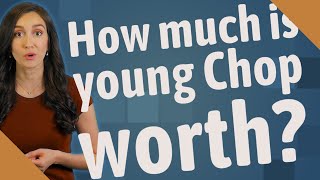 How much is young Chop worth?