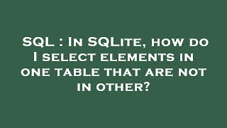SQL : In SQLite, how do I select elements in one table that are not in other?