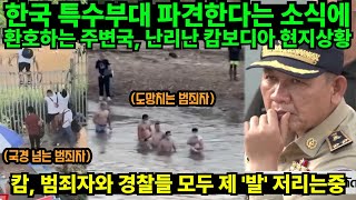 한국 특수부대 파견한다는 소식에 환호하는 주변국, 난리난 캄보디아 현지상황 // 캄, 범죄자와 경찰들 모두 제 '발' 저리는중