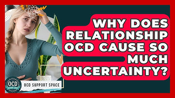 Why Does Relationship OCD Cause So Much Uncertainty? - OCD Support Space