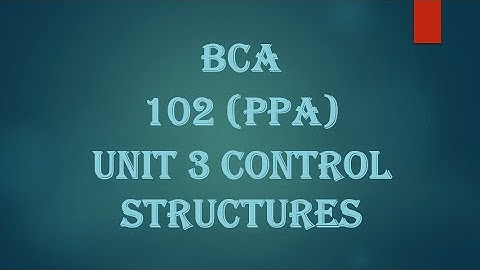 CCSU| BCA SEM 1 | PROGRAMMING PRINCIPLES AND ALGORITHM 102| UNIT 3 |CONTROL STRUCTURES | FULL VIDEO