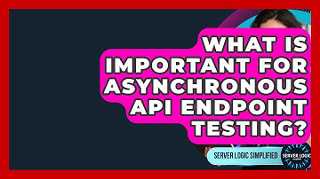 What Is Important For Asynchronous API Endpoint Testing? - Server Logic Simplified