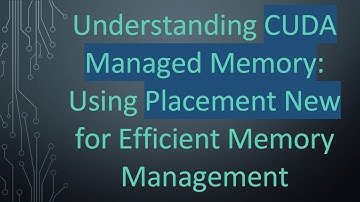 Understanding CUDA Managed Memory: Using Placement New for Efficient Memory Management