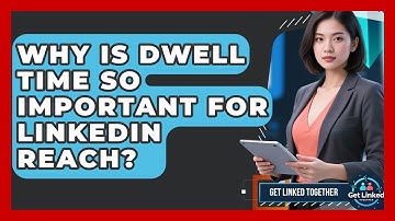 Why Is Dwell Time So Important For LinkedIn Reach? - Get Linked Together