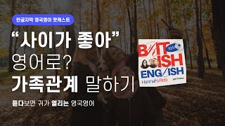 “가족들과 사이가 좋아” 영어로? 가족 관계 말하기| 텐미닛 영국영어 팟캐스트 ep3 Family