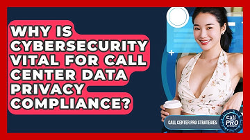 Why Is Cybersecurity Vital For Call Center Data Privacy Compliance? - Call Center Pro Strategies