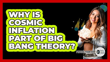 Why Is Cosmic Inflation Part Of Big Bang Theory? - Physics Frontier