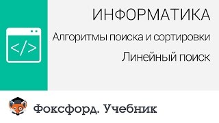 Информатика. Алгоритмы поиска и сортировки: Линейный поиск. Центр онлайн-обучения «Фоксфорд»