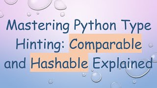 Mastering Python Type Hinting: Comparable and Hashable Explained