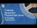 Владимир Короленко. Слепой музыкант. Радиоспектакль