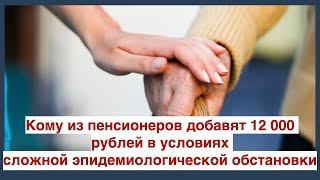 Кому из пенсионеров добавят 12 000 рублей в условиях сложной эпидемиологической обстановки