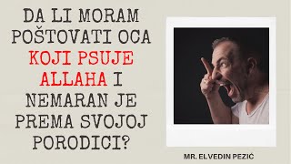 Da Li Moram Poštovati Oca Koji Psuje Allaha I Nemaran Je Prema Svojoj Porodici? Mr. Elvedin Pezić