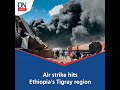 Air strike hits Ethiopia&#39;s Tigray region following ceasefire offer