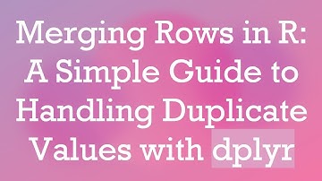 Merging Rows in R: A Simple Guide to Handling Duplicate Values with dplyr