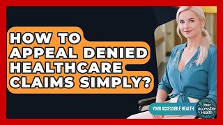 How To Appeal Denied Healthcare Claims Simply? - Your Accessible Health