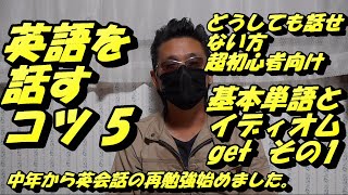 英語を話すコツ5 基本単語とイディオム get 1 どうしても話せない方　超初心者向け　中年からの英会話の再勉強始めました。