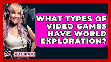 What Types Of Video Games Have World Exploration? - Video Gamers Vault