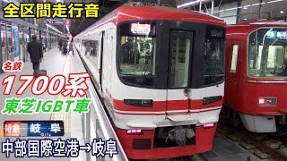 【走行音･東芝IGBT】名鉄1700系〈特急〉中部国際空港→岐阜 (2019.12)