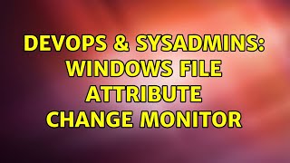DevOps & SysAdmins: Windows file attribute change monitor (4 Solutions!!)