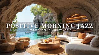 Positive Morning Jazz | Smooth Jazz In Luxury Cabin Overlook Calm Sea Start A Peaceful Day