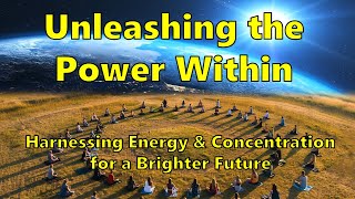 Unleashing the Power Within: Harnessing Energy and Concentration for a Brighter Future